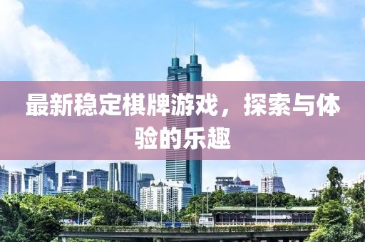 最新稳定棋牌游戏，探索与体验的乐趣