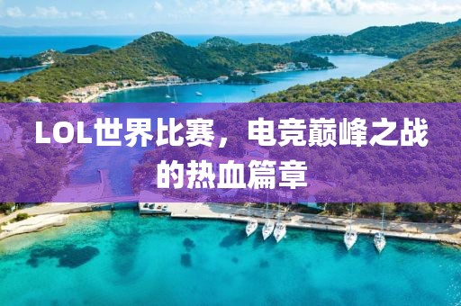 LOL世界比赛，电竞巅峰之战的热血篇章