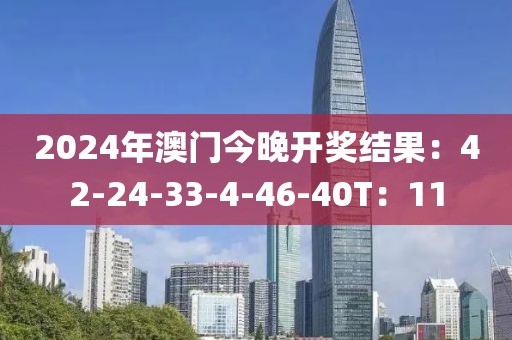 2024年澳门今晚开奖结果：42-24-33-4-46-40T：11