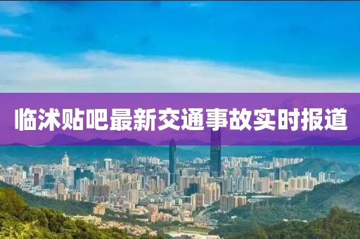 临沭贴吧最新交通事故实时报道