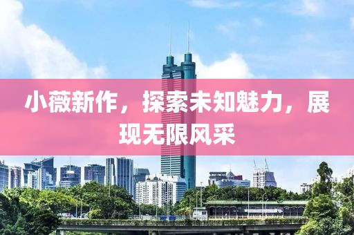 小薇新作，探索未知魅力，展现无限风采