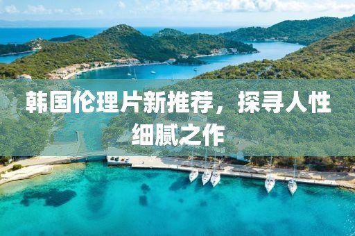 韩国伦理片新推荐，探寻人性细腻之作