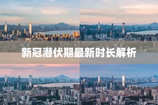 新冠潜伏期最新时长解析