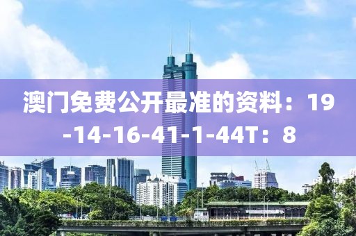澳门免费公开最准的资料：19-14-16-41-1-44T：8