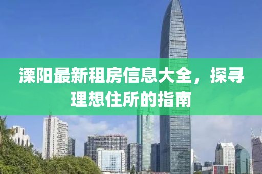 溧阳最新租房信息大全，探寻理想住所的指南