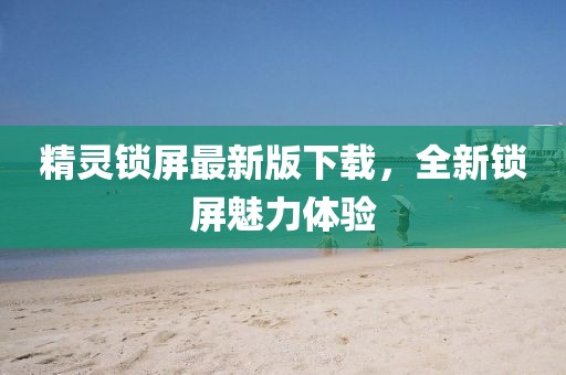 精灵锁屏最新版下载，全新锁屏魅力体验