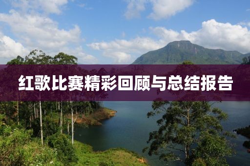 红歌比赛精彩回顾与总结报告