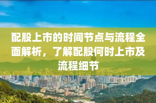 配股上市的时间节点与流程全面解析，了解配股何时上市及流程细节