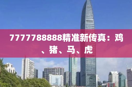 7777788888精准新传真：鸡、猪、马、虎