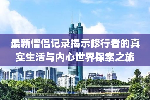 最新僧侣记录揭示修行者的真实生活与内心世界探索之旅