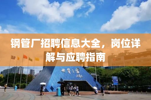 钢管厂招聘信息大全，岗位详解与应聘指南