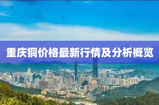 重庆铜价格最新行情及分析概览