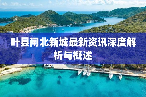 叶县闸北新城最新资讯深度解析与概述