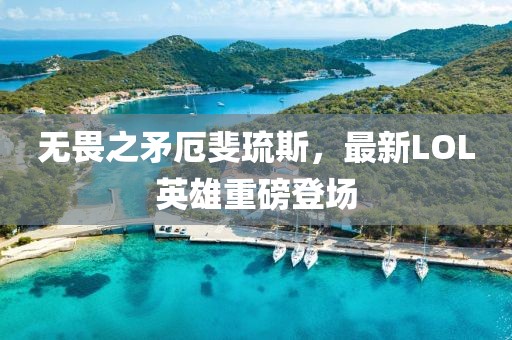 无畏之矛厄斐琉斯，最新LOL英雄重磅登场