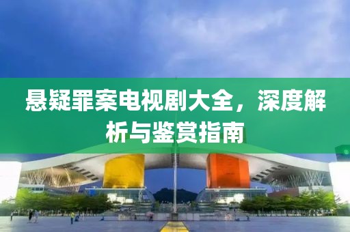 悬疑罪案电视剧大全，深度解析与鉴赏指南