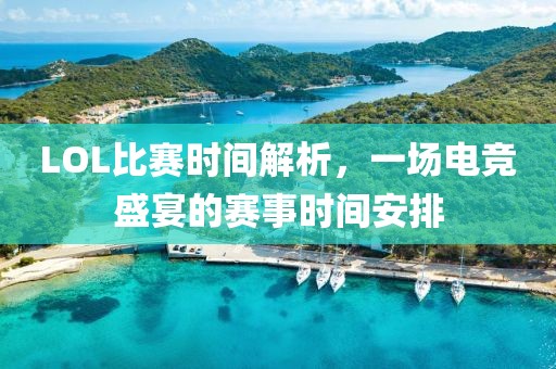 LOL比赛时间解析，一场电竞盛宴的赛事时间安排