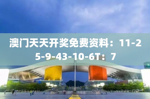 澳门天天开奖免费资料：11-25-9-43-10-6T：7
