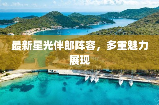 最新星光伴郎阵容，多重魅力展现