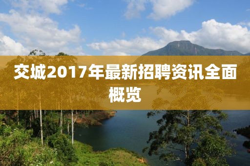 交城2017年最新招聘资讯全面概览