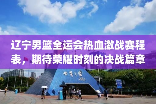 辽宁男篮全运会热血激战赛程表，期待荣耀时刻的决战篇章