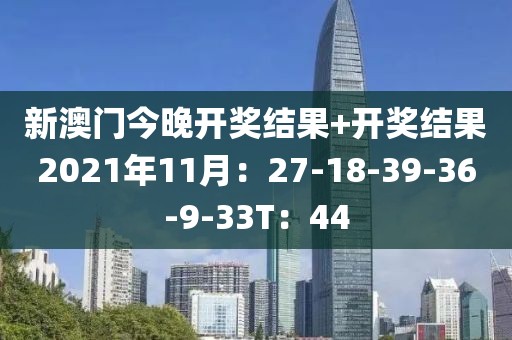 新澳门今晚开奖结果+开奖结果2021年11月：27-18-39-36-9-33T：44