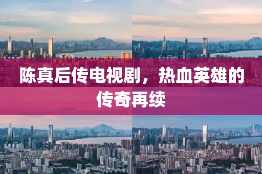 陈真后传电视剧，热血英雄的传奇再续