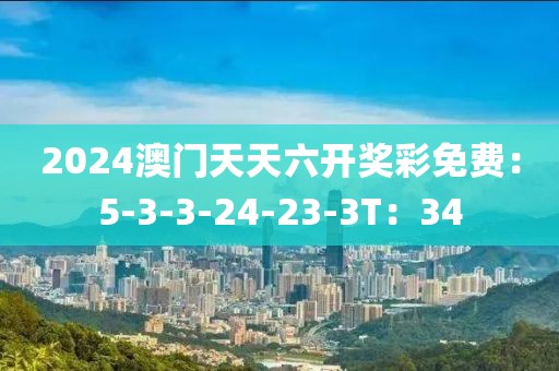 2024澳门天天六开奖彩免费：5-3-3-24-23-3T：34