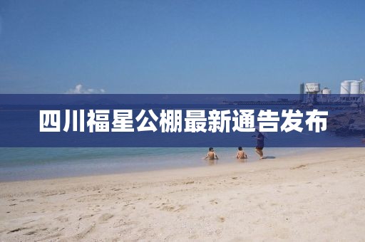 四川福星公棚最新通告发布