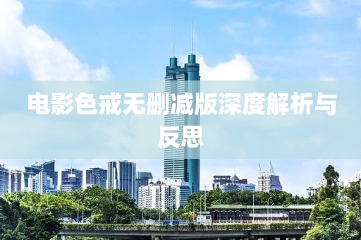 电影色戒无删减版深度解析与反思
