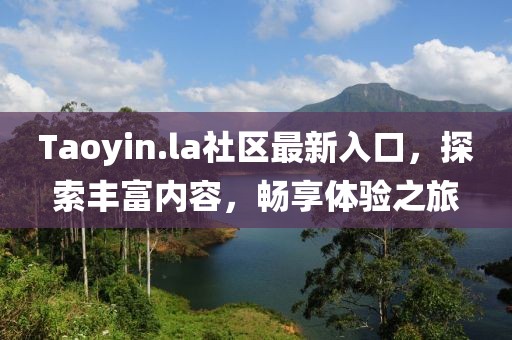 Taoyin.la社区最新入口，探索丰富内容，畅享体验之旅