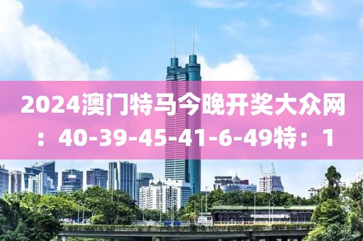 2024澳门特马今晚开奖大众网：40-39-45-41-6-49特：1