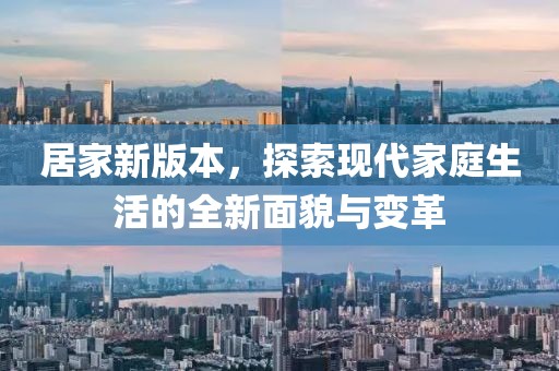 居家新版本，探索现代家庭生活的全新面貌与变革
