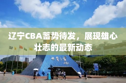 辽宁CBA蓄势待发，展现雄心壮志的最新动态
