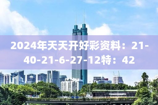 2024年天天开好彩资料：21-40-21-6-27-12特：42