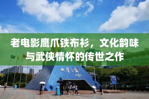 老电影鹰爪铁布衫，文化韵味与武侠情怀的传世之作