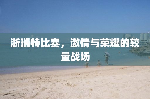浙瑞特比赛，激情与荣耀的较量战场