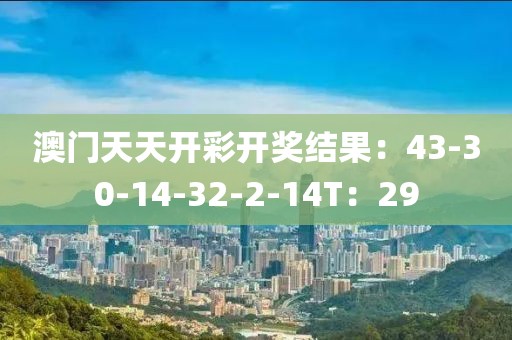 澳门天天开彩开奖结果：43-30-14-32-2-14T：29