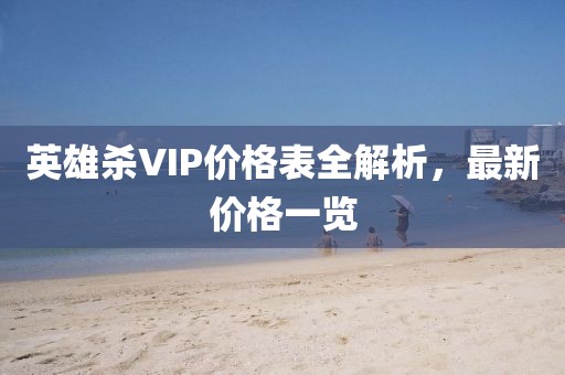 英雄杀VIP价格表全解析，最新价格一览