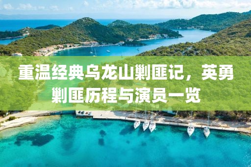 重温经典乌龙山剿匪记，英勇剿匪历程与演员一览