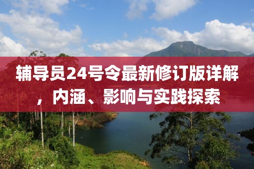 辅导员24号令最新修订版详解，内涵、影响与实践探索
