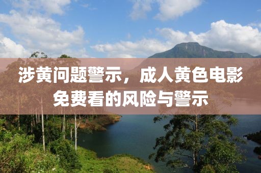涉黄问题警示，成人黄色电影免费看的风险与警示