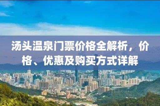 汤头温泉门票价格全解析，价格、优惠及购买方式详解