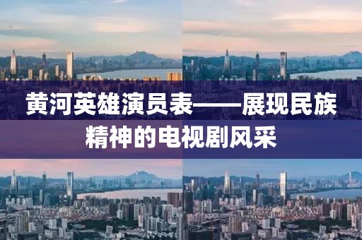 黄河英雄演员表——展现民族精神的电视剧风采