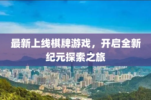 最新上线棋牌游戏，开启全新纪元探索之旅