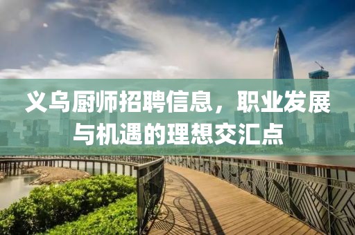 义乌厨师招聘信息，职业发展与机遇的理想交汇点