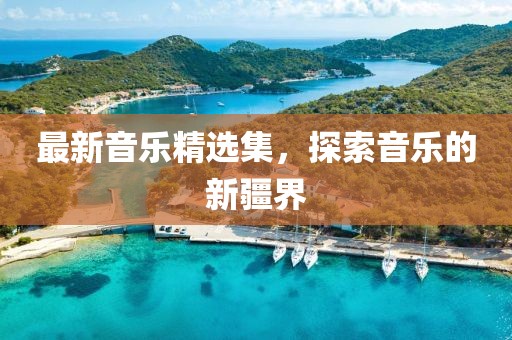 最新音乐精选集，探索音乐的新疆界