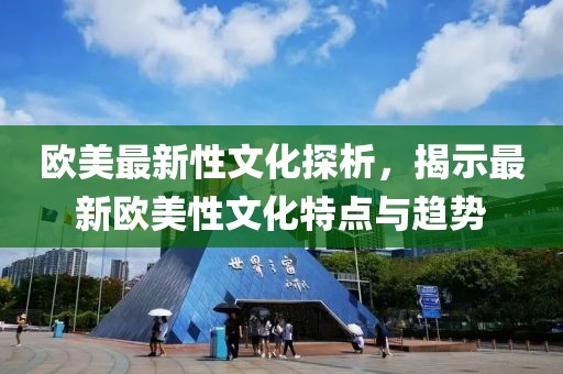 欧美最新性文化探析，揭示最新欧美性文化特点与趋势