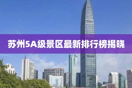苏州5A级景区最新排行榜揭晓