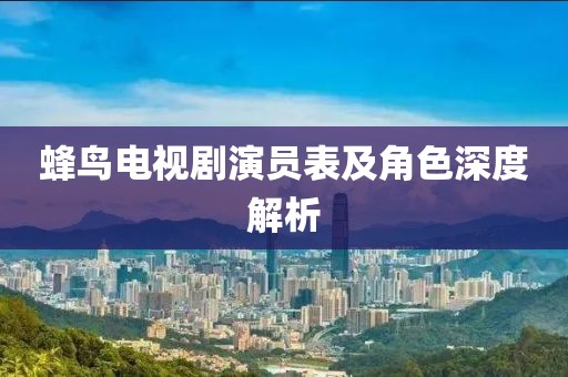 蜂鸟电视剧演员表及角色深度解析