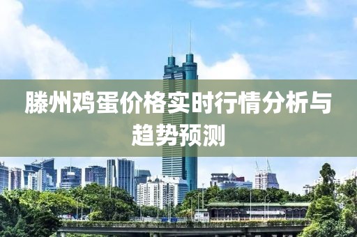滕州鸡蛋价格实时行情分析与趋势预测